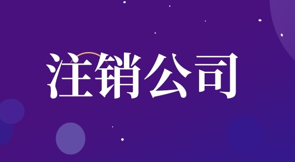 公司注銷流程是怎樣的（如何注銷公司）？