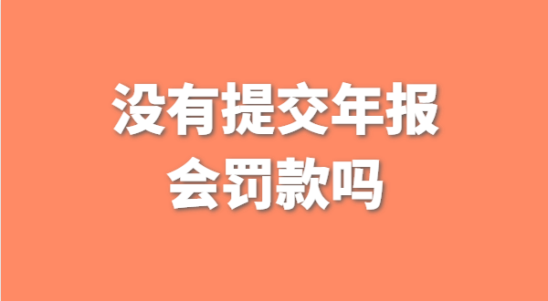 沒有提交工商年報會被罰款嗎？如何補交工商年報