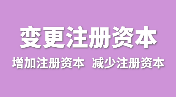 企業(yè)增加注冊資本怎么辦理？公司變更注冊資金流程有哪些